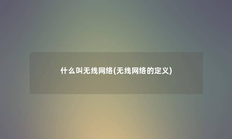 什么叫无线网络(无线网络的定义) 什么叫无线网络(无线网络的定义)