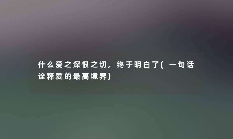 什么爱之深恨之切,终于明白了(一句话诠释爱的高境界) 什么爱之深恨之切,终于明白了(一句话诠释爱的高境界)