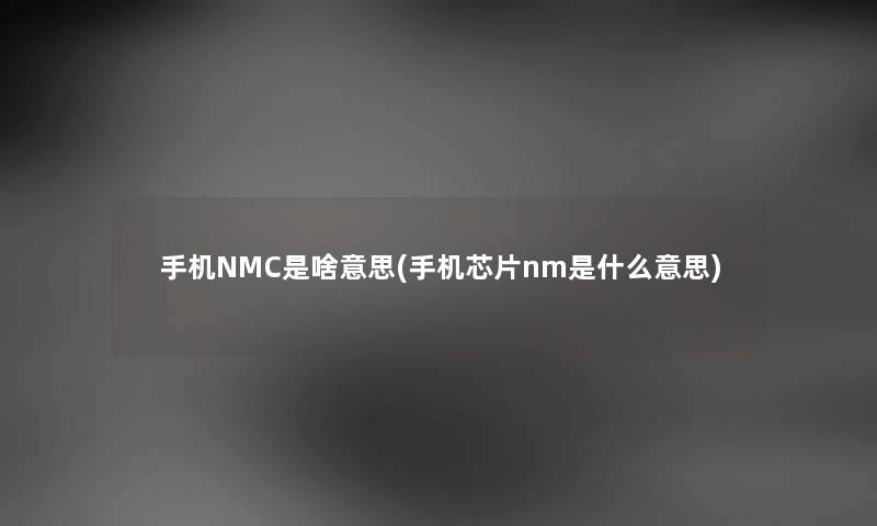 手机NMC是啥意思(手机芯片nm是什么意思) 手机NMC是啥意思(手机芯片nm是什么意思)