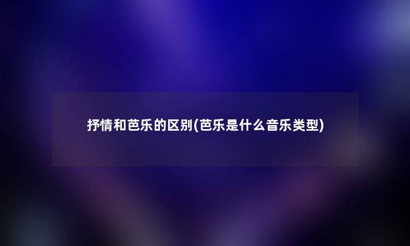 抒情和芭乐的区别(芭乐是什么音乐类型) 抒情和芭乐的区别(芭乐是什么音乐类型)