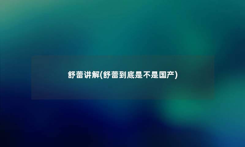 舒蕾讲解(舒蕾到底是不是国产)
