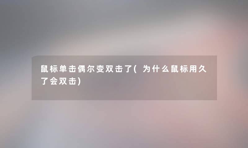 鼠标单击偶尔变双击了(为什么鼠标用久了会双击) 鼠标单击偶尔变双击了(为什么鼠标用久了会双击)