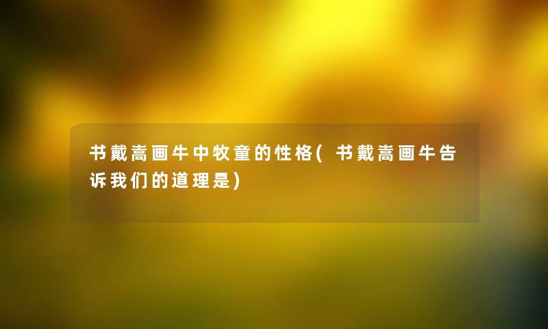 书戴嵩画牛中牧童的性格(书戴嵩画牛告诉道理是) 书戴嵩画牛中牧童的性格(书戴嵩画牛告诉道理是)