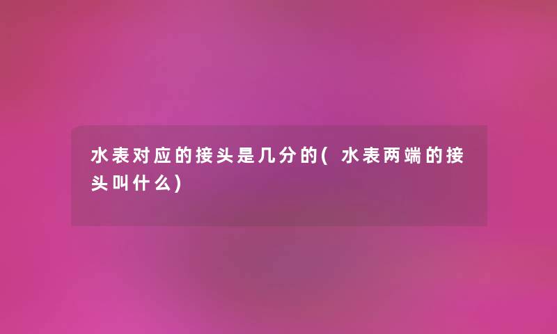 水表对应的接头是几分的(水表两端的接头叫什么) 水表对应的接头是几分的(水表两端的接头叫什么)