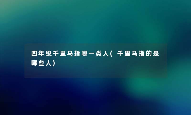 四年级千里马指哪一类人(千里马指的是哪些人) 四年级千里马指哪一类人(千里马指的是哪些人)