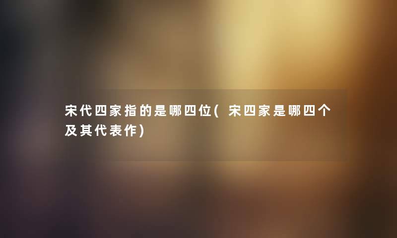 宋代四家指的是哪四位(宋四家是哪四个及其代表作) 宋代四家指的是哪四位(宋四家是哪四个及其代表作)