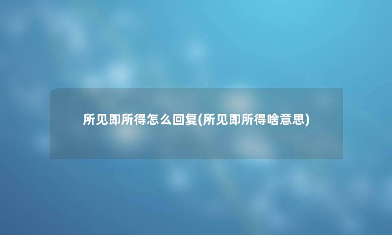 所见即所得怎么回复(所见即所得啥意思) 所见即所得怎么回复(所见即所得啥意思)