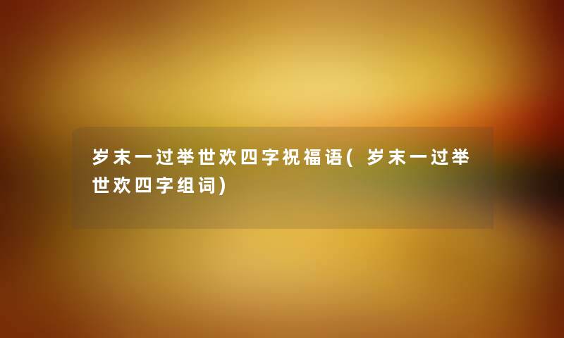 岁末一过举世欢四字祝福语(岁末一过举世欢四字组词)