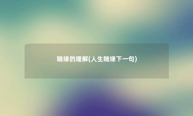 随缘的理解(人生随缘下一句) 随缘的理解(人生随缘下一句)