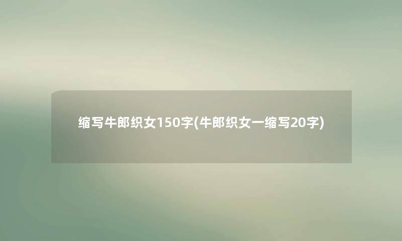 缩写牛郎织女150字(牛郎织女一缩写20字) 缩写牛郎织女150字(牛郎织女一缩写20字)