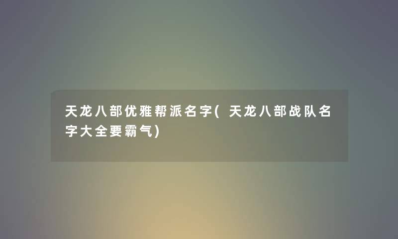 天龙八部优雅帮派名字(天龙八部战队名字大全要霸气) 天龙八部优雅帮派名字(天龙八部战队名字大全要霸气)