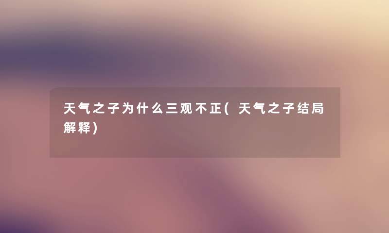 天气之子为什么三观不正(天气之子结局解释) 天气之子为什么三观不正(天气之子结局解释)