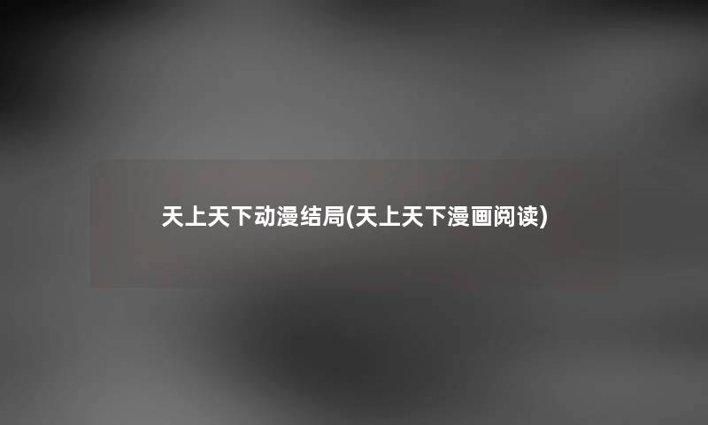天上天下动漫结局(天上天下漫画阅读) 天上天下动漫结局(天上天下漫画阅读)