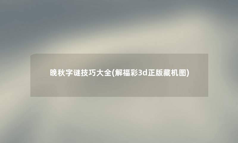 晚秋字谜技巧大全(解福彩3d正版藏机图) 晚秋字谜技巧大全(解福彩3d正版藏机图)