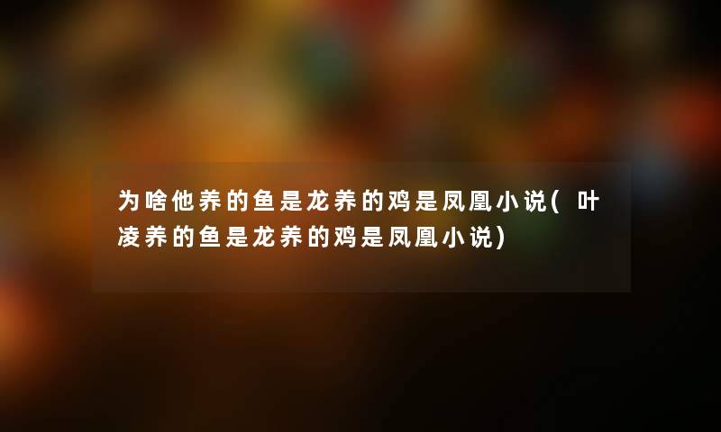 为啥他养的鱼是龙养的鸡是凤凰小说(叶凌养的鱼是龙养的鸡是凤凰小说)