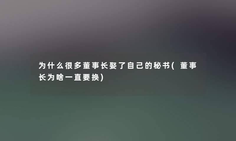 为什么很多董事长想象中哈娶了自己的秘书(董事长想象中哈为啥一直要换)