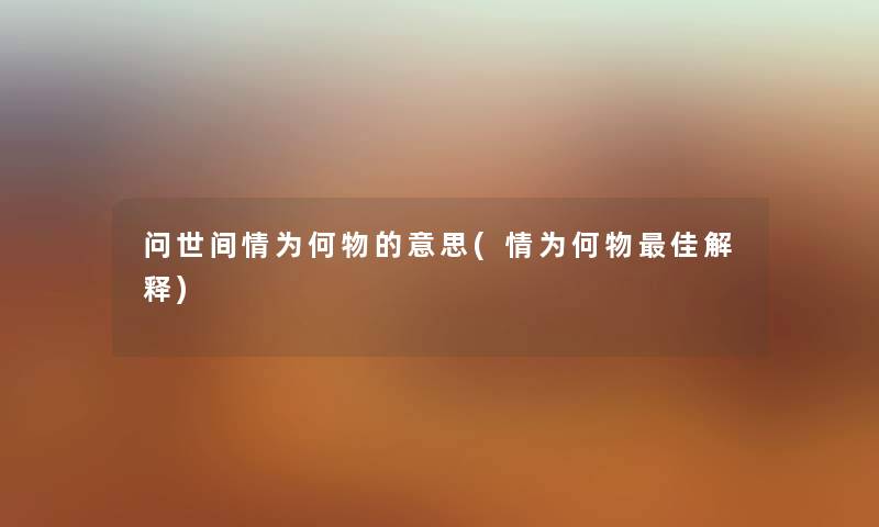问世间情为何物的意思(情为何物理想解释) 问世间情为何物的意思(情为何物理想解释)