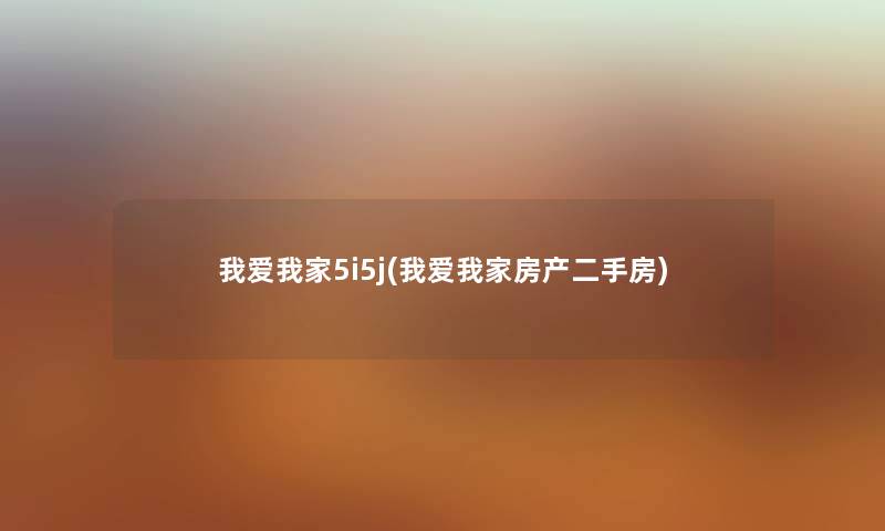 我爱我家5i5j(我爱我家房产二手房) 我爱我家5i5j(我爱我家房产二手房)