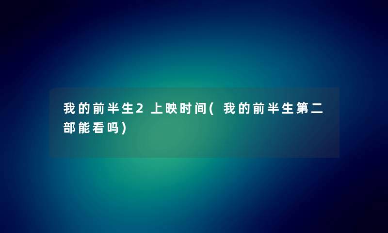 我的前半生2上映时间(我的前半生第二部能看吗) 我的前半生2上映时间(我的前半生第二部能看吗)