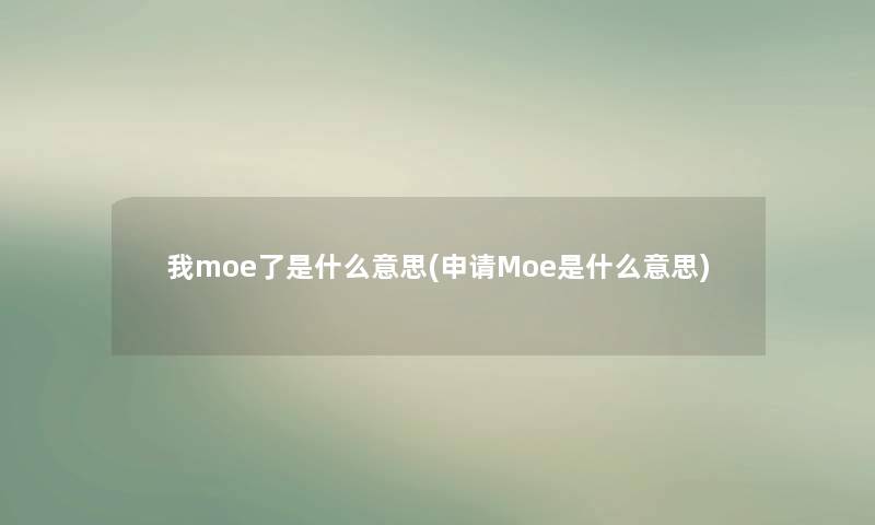 我moe了是什么意思(申请Moe是什么意思)