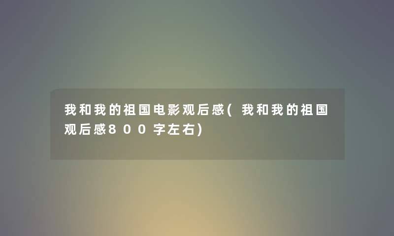 我和我的祖国电影观后感(我和我的祖国观后感800字左右) 我和我的祖国电影观后感(我和我的祖国观后感800字左右)