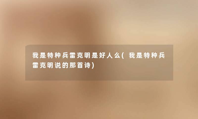 我是特种兵雷克明是好人么(我是特种兵雷克明说的那首诗) 我是特种兵雷克明是好人么(我是特种兵雷克明说的那首诗)