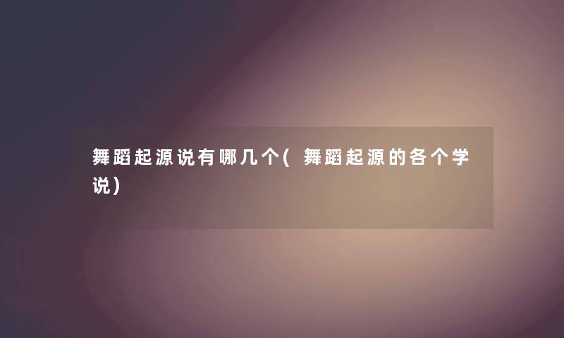 舞蹈起源说有哪几个(舞蹈起源的各个学说) 舞蹈起源说有哪几个(舞蹈起源的各个学说)