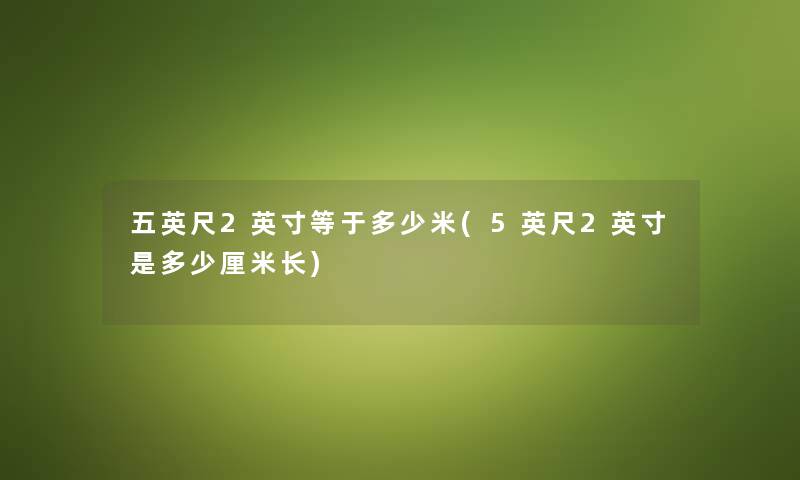 五英尺2英寸等于多少米(5英尺2英寸是多少厘米长) 五英尺2英寸等于多少米(5英尺2英寸是多少厘米长)