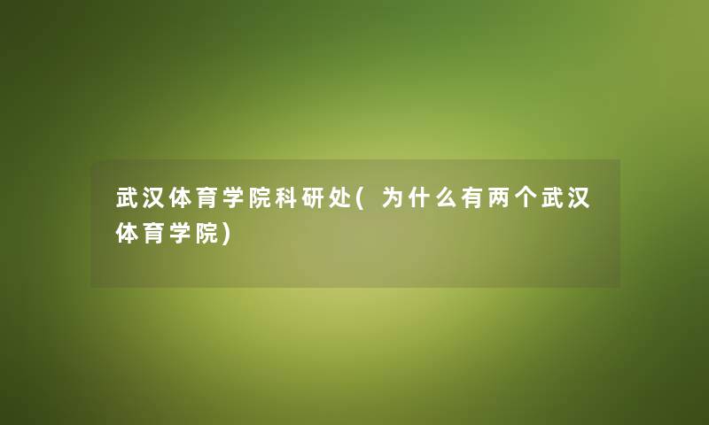 武汉体育学院科研处(为什么有两个武汉体育学院) 武汉体育学院科研处(为什么有两个武汉体育学院)