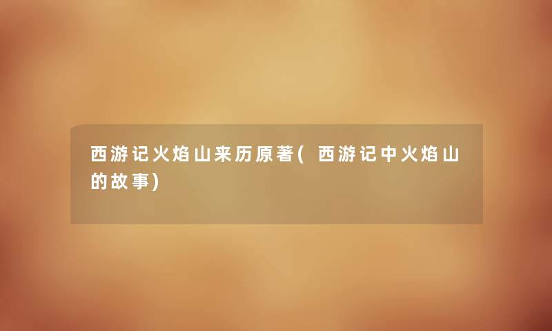 西游记火焰山来历原著(西游记中火焰山的故事) 西游记火焰山来历原著(西游记中火焰山的故事)