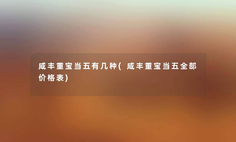 咸丰重宝当五有几种(咸丰重宝当五整理的价格表) 咸丰重宝当五有几种(咸丰重宝当五整理的价格表)