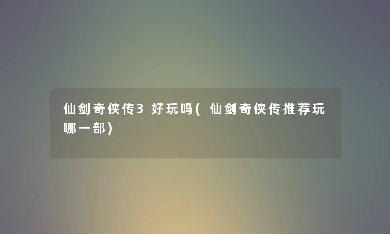 仙剑奇侠传3好玩吗(仙剑奇侠传推荐玩哪一部) 仙剑奇侠传3好玩吗(仙剑奇侠传推荐玩哪一部)
