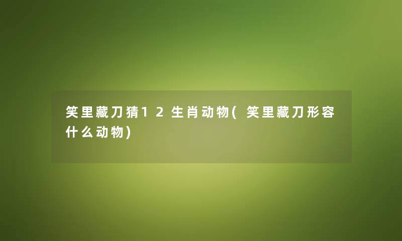 笑里藏刀猜12生肖动物(笑里藏刀形容什么动物) 笑里藏刀猜12生肖动物(笑里藏刀形容什么动物)