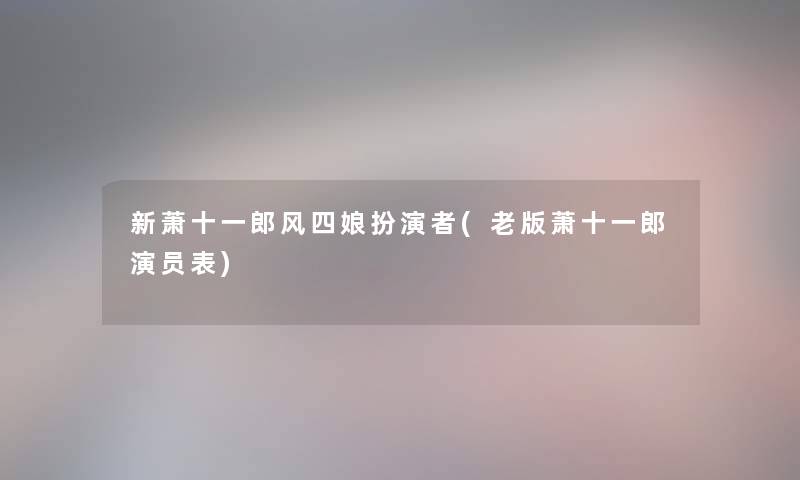 新萧十一郎风四娘扮演者(老版萧十一郎演员表) 新萧十一郎风四娘扮演者(老版萧十一郎演员表)