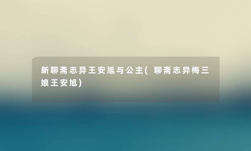 新聊斋志异王安旭与公主(聊斋志异梅三娘王安旭) 新聊斋志异王安旭与公主(聊斋志异梅三娘王安旭)