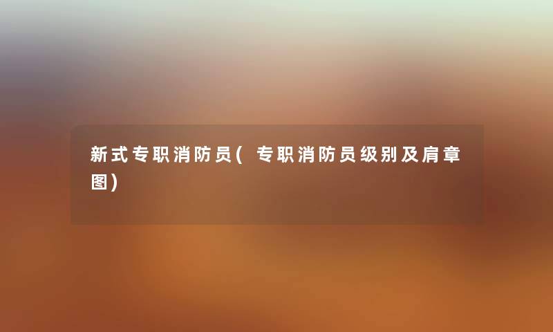 新式专职消防员(专职消防员级别及肩章图)