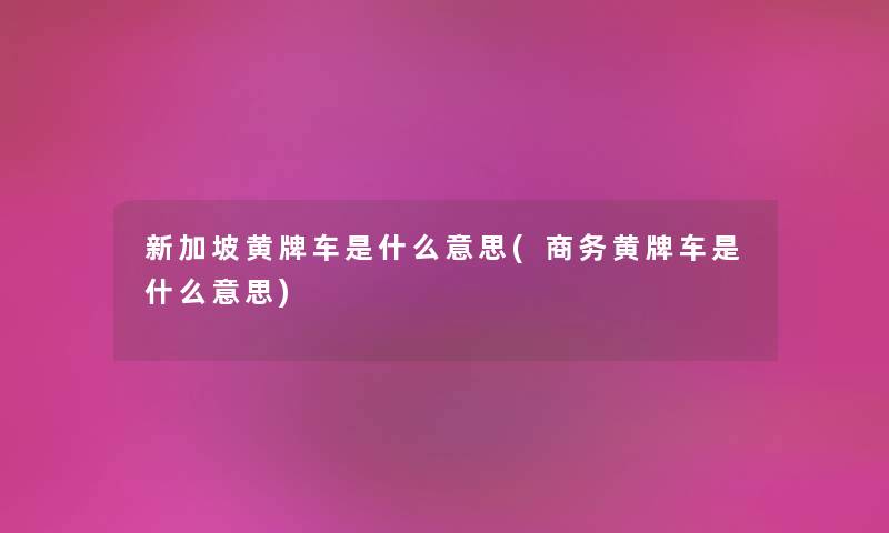 新加坡黄牌车是什么意思(商务黄牌车是什么意思) 新加坡黄牌车是什么意思(商务黄牌车是什么意思)