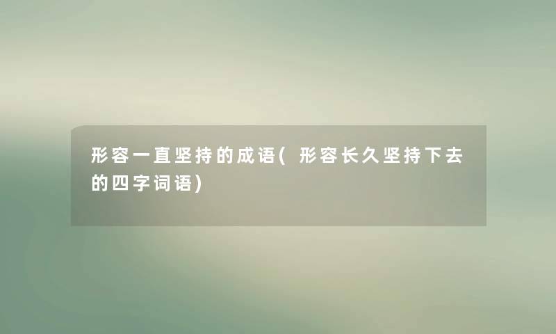 形容一直坚持的成语(形容长久坚持下去的四字词语) 形容一直坚持的成语(形容长久坚持下去的四字词语)