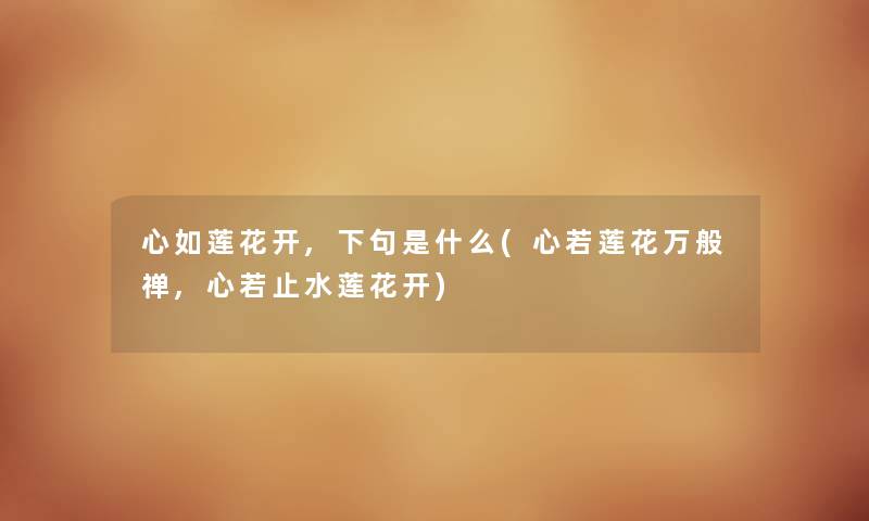 心如莲花开,下句是什么(心若莲花万般禅,心若止水莲花开) 心如莲花开,下句是什么(心若莲花万般禅,心若止水莲花开)