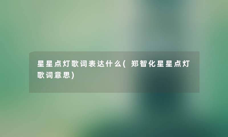 星星点灯歌词表达什么(郑智化星星点灯歌词意思) 星星点灯歌词表达什么(郑智化星星点灯歌词意思)