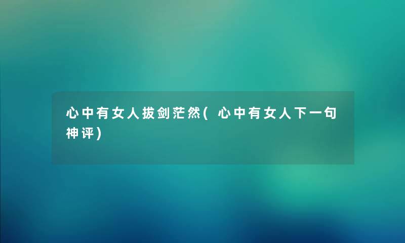 心中有女人拔剑茫然(心中有女人下一句神评) 心中有女人拔剑茫然(心中有女人下一句神评)