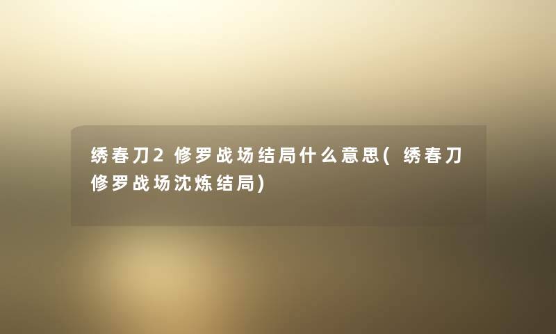 绣春刀2修罗战场结局什么意思(绣春刀修罗战场沈炼结局) 绣春刀2修罗战场结局什么意思(绣春刀修罗战场沈炼结局)