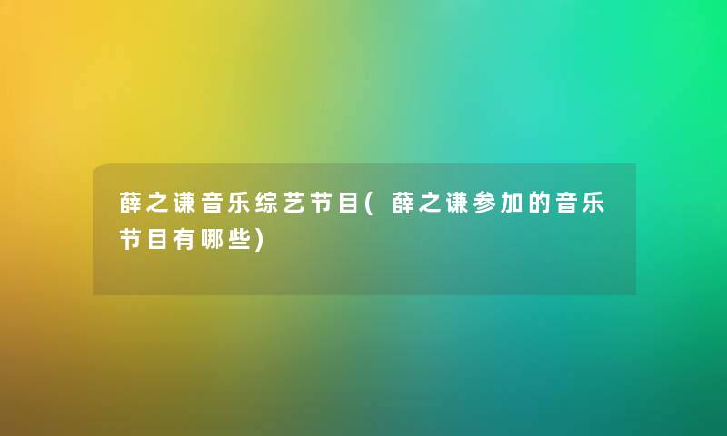 薛之谦音乐综艺节目(薛之谦参加的音乐节目有哪些) 薛之谦音乐综艺节目(薛之谦参加的音乐节目有哪些)