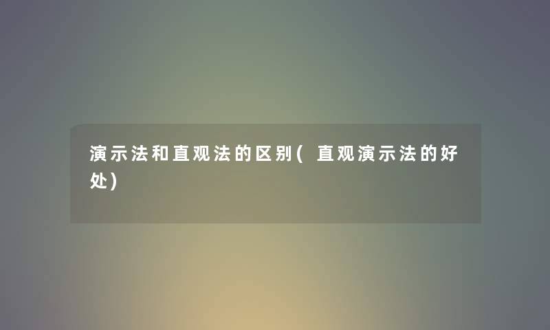 演示法和直观法的区别(直观演示法的好处) 演示法和直观法的区别(直观演示法的好处)