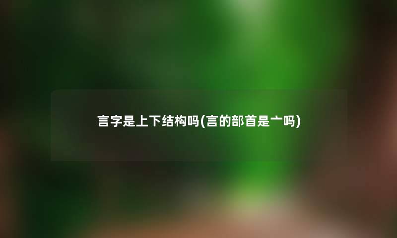 言字是上下结构吗(言的部首是亠吗) 言字是上下结构吗(言的部首是亠吗)