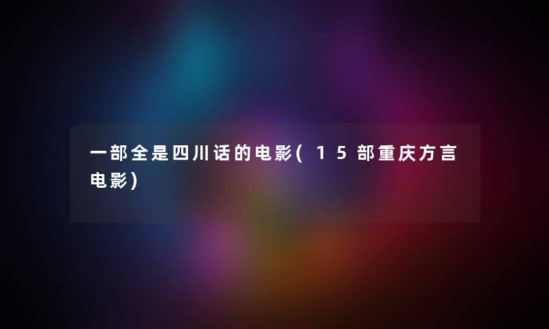 一部全是四川话的电影(15部重庆方言电影) 一部全是四川话的电影(15部重庆方言电影)