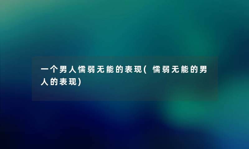 一个男人懦弱无能的表现(懦弱无能的男人的表现)