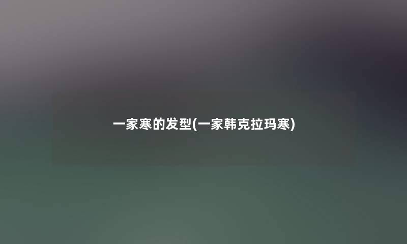 一家寒的发型(一家韩克拉玛寒)