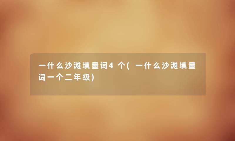 一什么沙滩填量词4个(一什么沙滩填量词一个二年级) 一什么沙滩填量词4个(一什么沙滩填量词一个二年级)