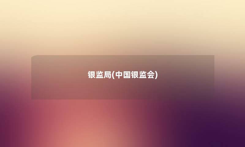 银监局(中国银监会) 银监局(中国银监会)